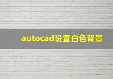 autocad设置白色背景