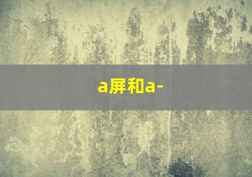 a屏和a-