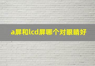 a屏和lcd屏哪个对眼睛好