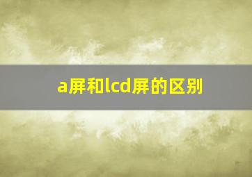 a屏和lcd屏的区别