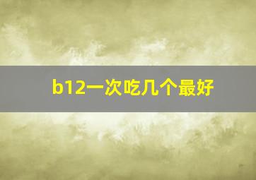 b12一次吃几个最好