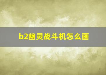 b2幽灵战斗机怎么画