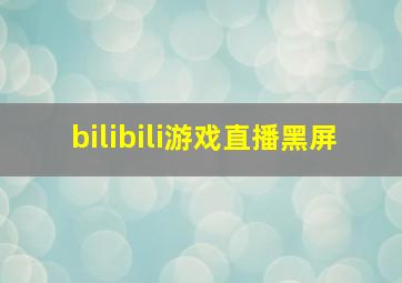 bilibili游戏直播黑屏