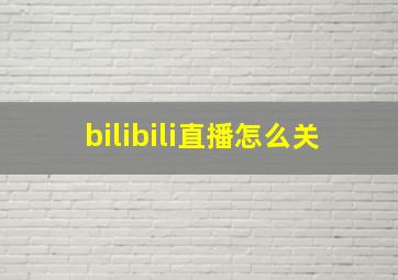 bilibili直播怎么关