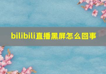 bilibili直播黑屏怎么回事