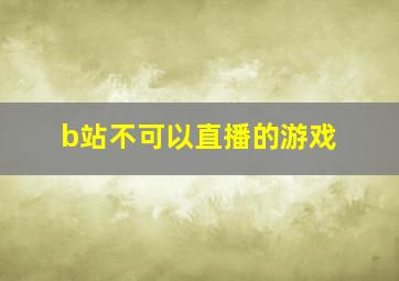 b站不可以直播的游戏