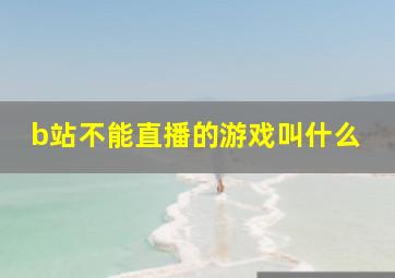 b站不能直播的游戏叫什么