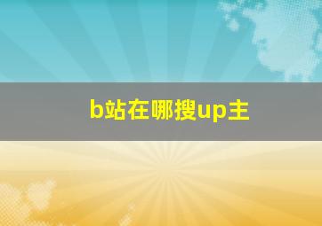 b站在哪搜up主