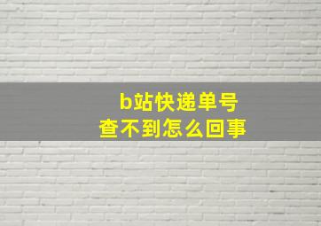 b站快递单号查不到怎么回事