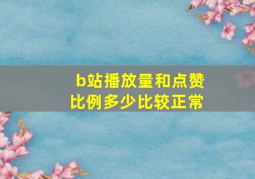 b站播放量和点赞比例多少比较正常