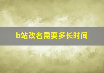 b站改名需要多长时间