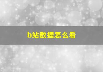 b站数据怎么看