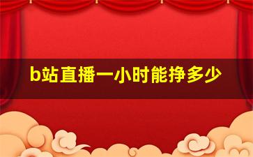 b站直播一小时能挣多少