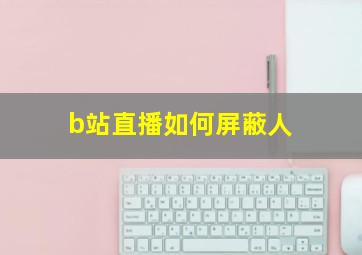 b站直播如何屏蔽人