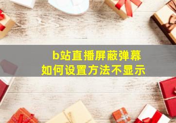 b站直播屏蔽弹幕如何设置方法不显示