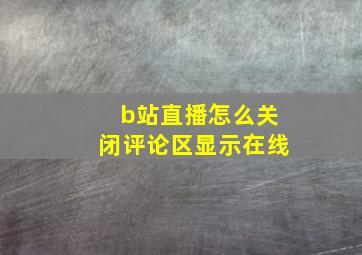 b站直播怎么关闭评论区显示在线