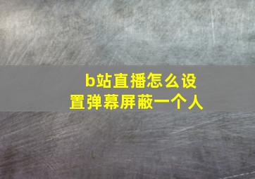 b站直播怎么设置弹幕屏蔽一个人