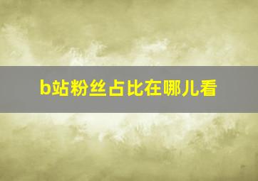 b站粉丝占比在哪儿看