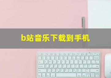 b站音乐下载到手机