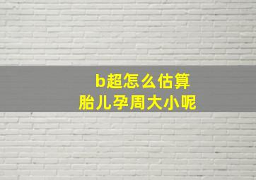 b超怎么估算胎儿孕周大小呢