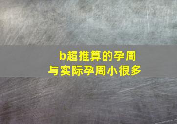 b超推算的孕周与实际孕周小很多