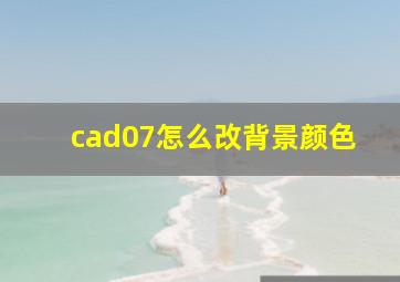 cad07怎么改背景颜色