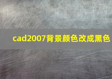 cad2007背景颜色改成黑色