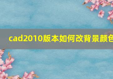 cad2010版本如何改背景颜色