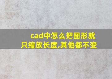 cad中怎么把图形就只缩放长度,其他都不变