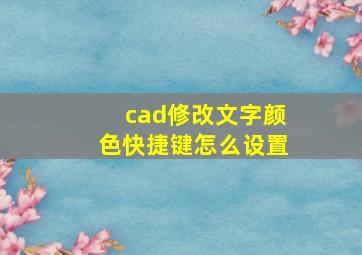 cad修改文字颜色快捷键怎么设置