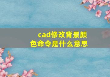 cad修改背景颜色命令是什么意思