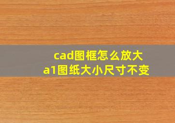 cad图框怎么放大a1图纸大小尺寸不变