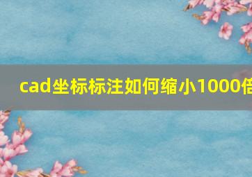 cad坐标标注如何缩小1000倍