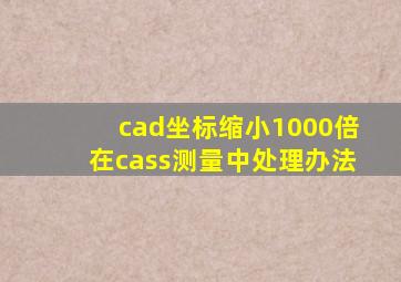 cad坐标缩小1000倍在cass测量中处理办法