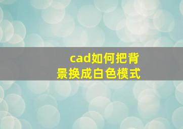 cad如何把背景换成白色模式