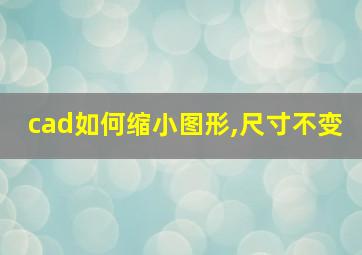 cad如何缩小图形,尺寸不变