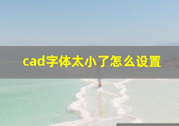 cad字体太小了怎么设置