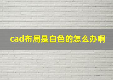 cad布局是白色的怎么办啊