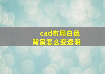 cad布局白色背景怎么变透明