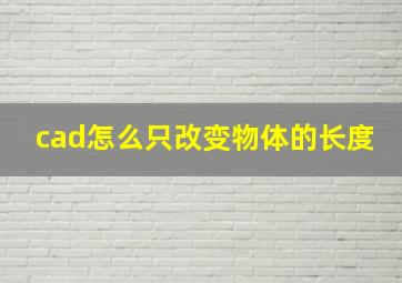 cad怎么只改变物体的长度