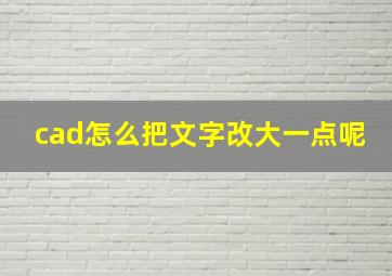 cad怎么把文字改大一点呢