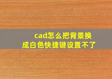 cad怎么把背景换成白色快捷键设置不了