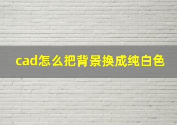 cad怎么把背景换成纯白色