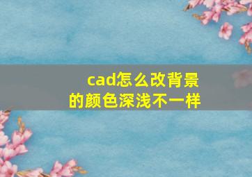 cad怎么改背景的颜色深浅不一样