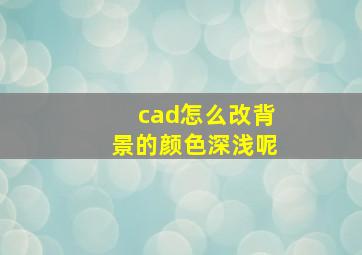 cad怎么改背景的颜色深浅呢