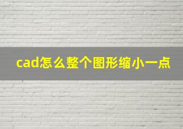 cad怎么整个图形缩小一点