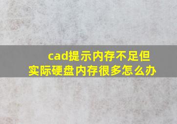 cad提示内存不足但实际硬盘内存很多怎么办