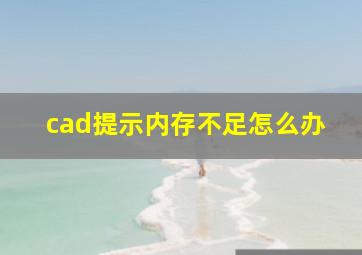 cad提示内存不足怎么办