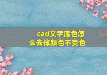 cad文字底色怎么去掉颜色不变色