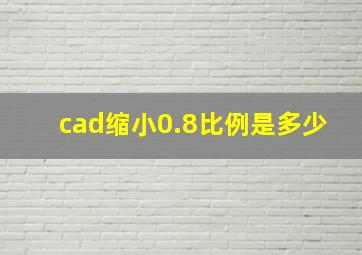 cad缩小0.8比例是多少